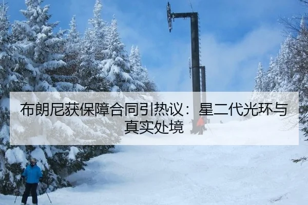 布朗尼获保障合同引热议：星二代光环与真实处境