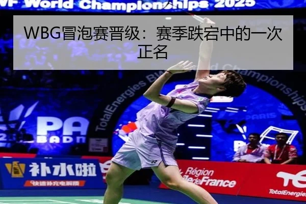 WBG冒泡赛晋级：赛季跌宕中的一次正名